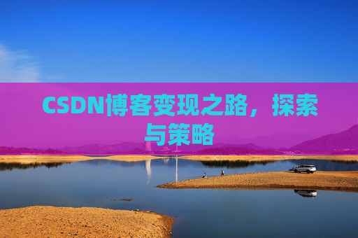 CSDN博客变现之路，探索与策略